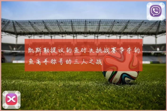 凯斯勒提议钓鱼对决挑战赛争夺钓鱼高手称号的三人之战