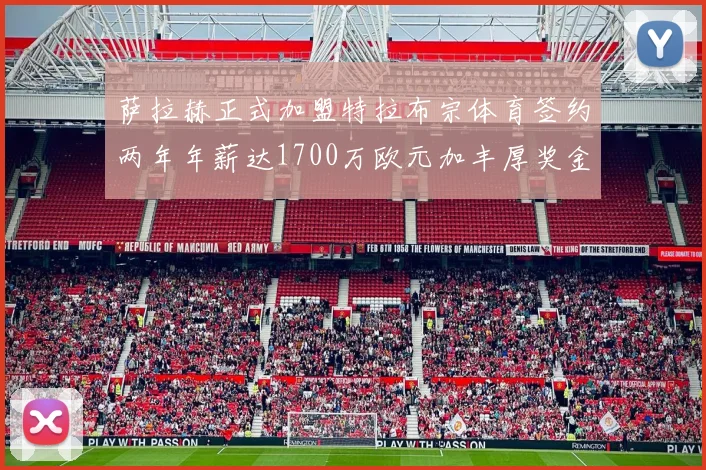 萨拉赫正式加盟特拉布宗体育签约两年年薪达1700万欧元加丰厚奖金